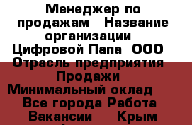 Менеджер по продажам › Название организации ­ Цифровой Папа, ООО › Отрасль предприятия ­ Продажи › Минимальный оклад ­ 1 - Все города Работа » Вакансии   . Крым,Феодосия